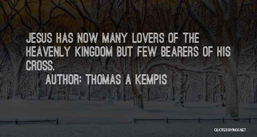 Thomas A Kempis Quotes: Jesus Has Now Many Lovers Of The Heavenly Kingdom But Few Bearers Of His Cross.