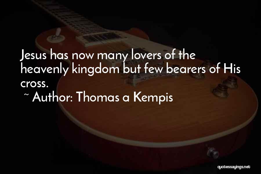 Thomas A Kempis Quotes: Jesus Has Now Many Lovers Of The Heavenly Kingdom But Few Bearers Of His Cross.