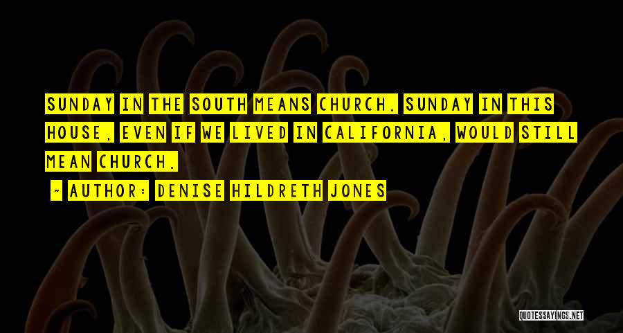 Denise Hildreth Jones Quotes: Sunday In The South Means Church. Sunday In This House, Even If We Lived In California, Would Still Mean Church.