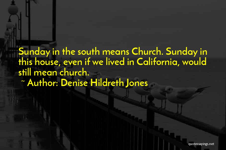 Denise Hildreth Jones Quotes: Sunday In The South Means Church. Sunday In This House, Even If We Lived In California, Would Still Mean Church.