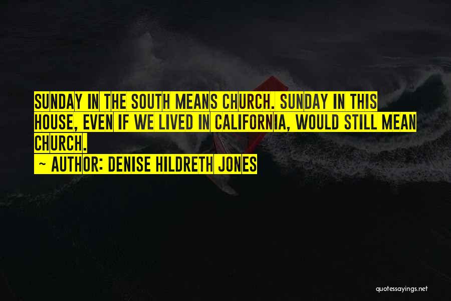 Denise Hildreth Jones Quotes: Sunday In The South Means Church. Sunday In This House, Even If We Lived In California, Would Still Mean Church.