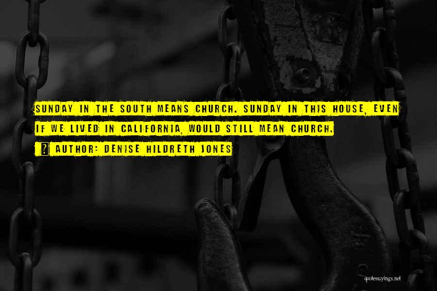 Denise Hildreth Jones Quotes: Sunday In The South Means Church. Sunday In This House, Even If We Lived In California, Would Still Mean Church.