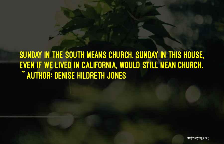 Denise Hildreth Jones Quotes: Sunday In The South Means Church. Sunday In This House, Even If We Lived In California, Would Still Mean Church.