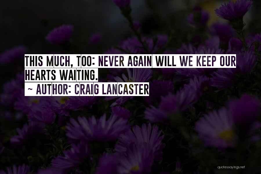 Craig Lancaster Quotes: This Much, Too: Never Again Will We Keep Our Hearts Waiting.