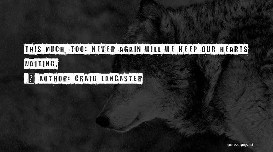 Craig Lancaster Quotes: This Much, Too: Never Again Will We Keep Our Hearts Waiting.