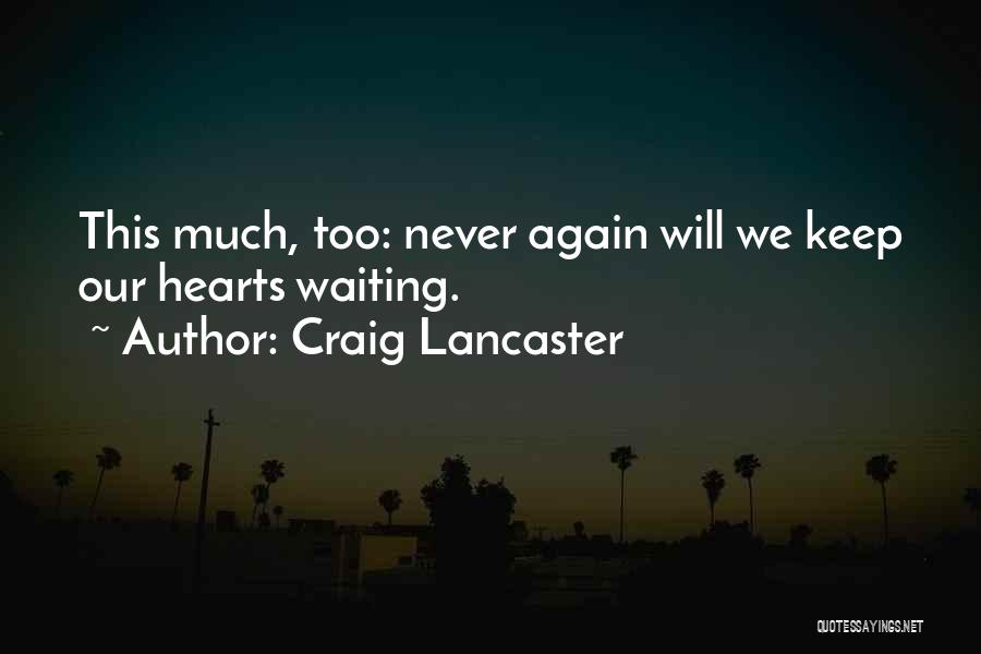 Craig Lancaster Quotes: This Much, Too: Never Again Will We Keep Our Hearts Waiting.