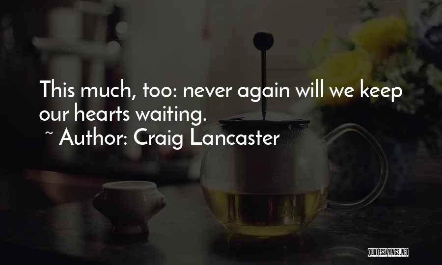 Craig Lancaster Quotes: This Much, Too: Never Again Will We Keep Our Hearts Waiting.