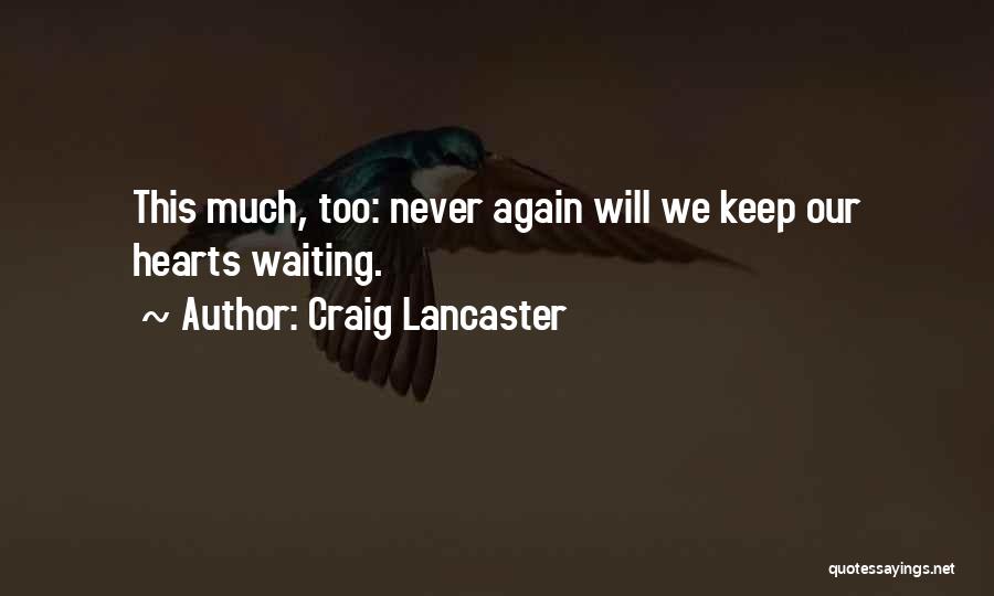 Craig Lancaster Quotes: This Much, Too: Never Again Will We Keep Our Hearts Waiting.