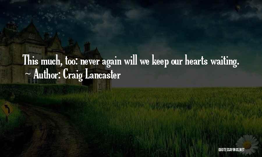 Craig Lancaster Quotes: This Much, Too: Never Again Will We Keep Our Hearts Waiting.