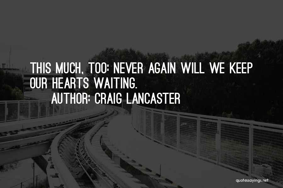 Craig Lancaster Quotes: This Much, Too: Never Again Will We Keep Our Hearts Waiting.