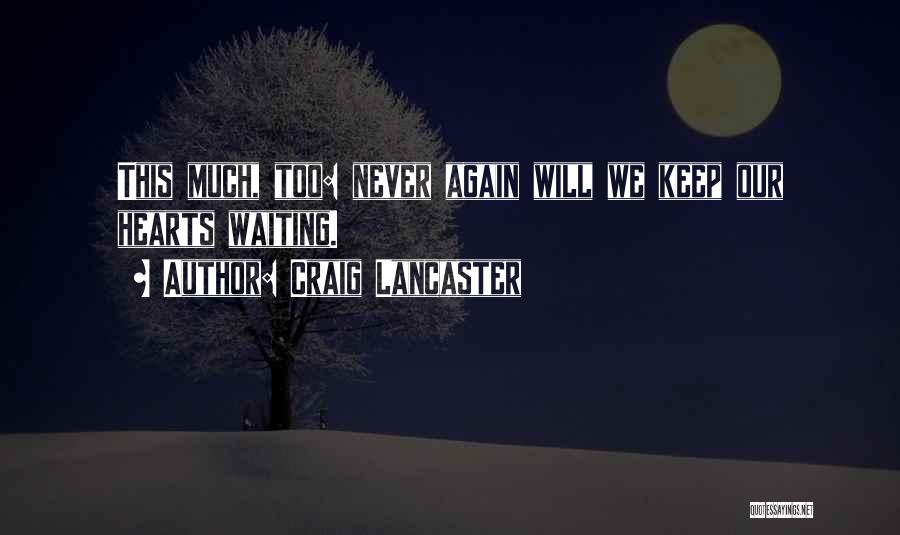 Craig Lancaster Quotes: This Much, Too: Never Again Will We Keep Our Hearts Waiting.