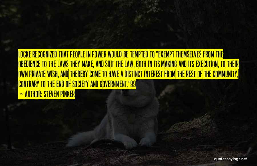 Steven Pinker Quotes: Locke Recognized That People In Power Would Be Tempted To Exempt Themselves From The Obedience To The Laws They Make,