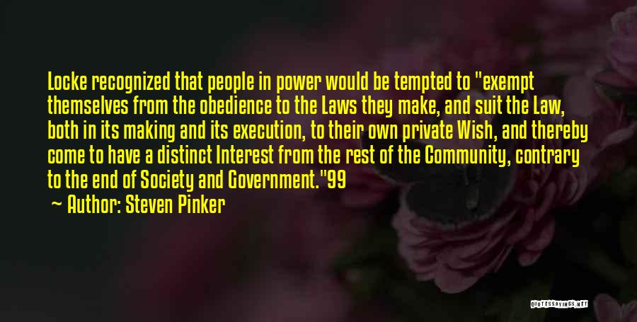 Steven Pinker Quotes: Locke Recognized That People In Power Would Be Tempted To Exempt Themselves From The Obedience To The Laws They Make,