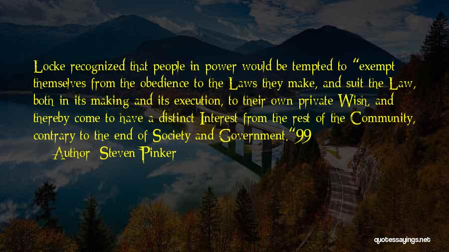 Steven Pinker Quotes: Locke Recognized That People In Power Would Be Tempted To Exempt Themselves From The Obedience To The Laws They Make,