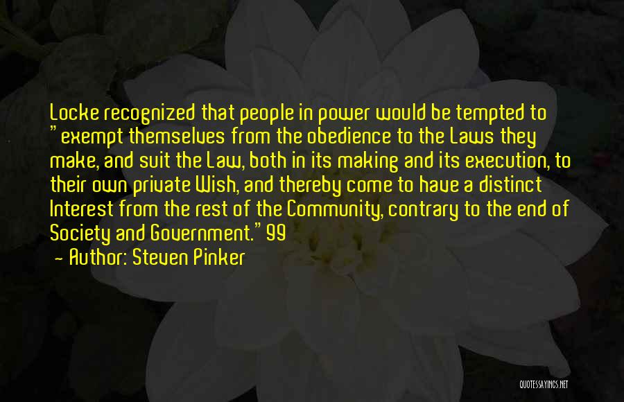 Steven Pinker Quotes: Locke Recognized That People In Power Would Be Tempted To Exempt Themselves From The Obedience To The Laws They Make,