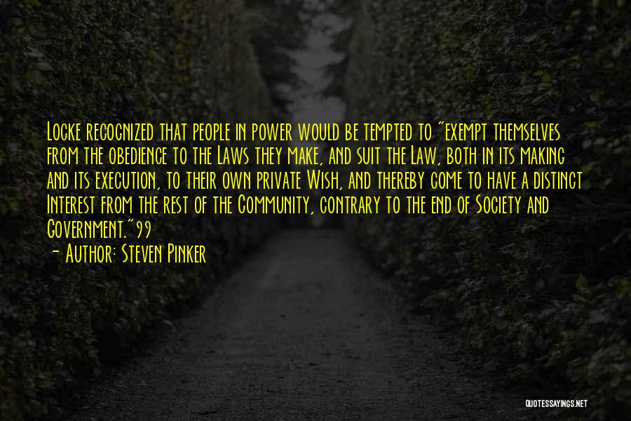 Steven Pinker Quotes: Locke Recognized That People In Power Would Be Tempted To Exempt Themselves From The Obedience To The Laws They Make,