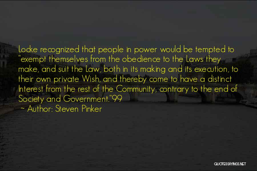 Steven Pinker Quotes: Locke Recognized That People In Power Would Be Tempted To Exempt Themselves From The Obedience To The Laws They Make,