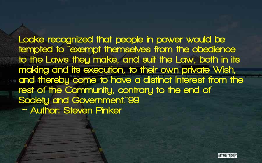 Steven Pinker Quotes: Locke Recognized That People In Power Would Be Tempted To Exempt Themselves From The Obedience To The Laws They Make,