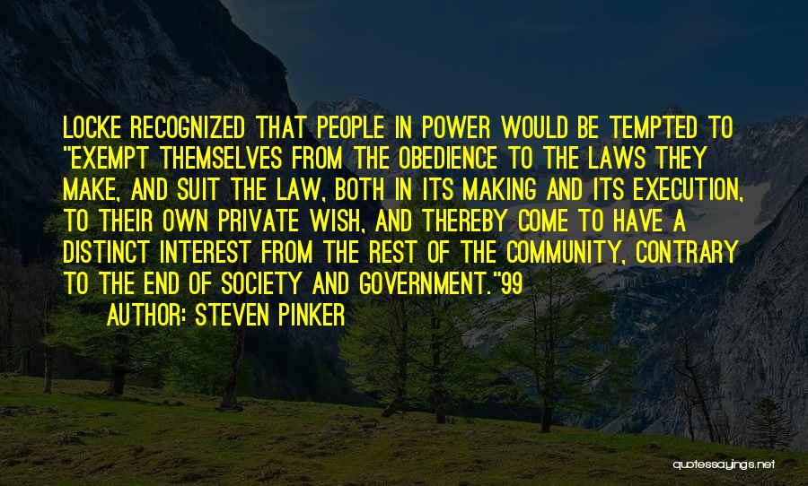 Steven Pinker Quotes: Locke Recognized That People In Power Would Be Tempted To Exempt Themselves From The Obedience To The Laws They Make,