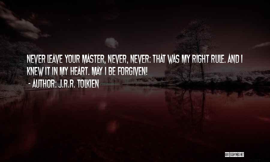 J.R.R. Tolkien Quotes: Never Leave Your Master, Never, Never: That Was My Right Rule. And I Knew It In My Heart. May I