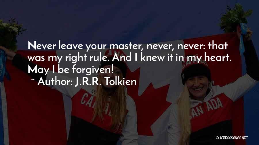 J.R.R. Tolkien Quotes: Never Leave Your Master, Never, Never: That Was My Right Rule. And I Knew It In My Heart. May I