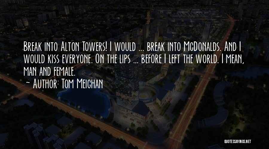 Tom Meighan Quotes: Break Into Alton Towers! I Would ... Break Into Mcdonalds. And I Would Kiss Everyone. On The Lips ... Before