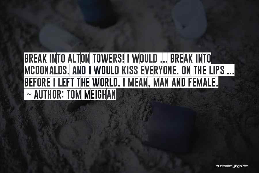Tom Meighan Quotes: Break Into Alton Towers! I Would ... Break Into Mcdonalds. And I Would Kiss Everyone. On The Lips ... Before