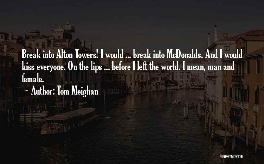 Tom Meighan Quotes: Break Into Alton Towers! I Would ... Break Into Mcdonalds. And I Would Kiss Everyone. On The Lips ... Before