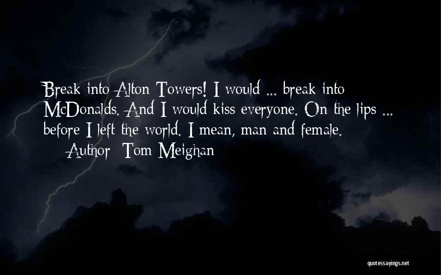 Tom Meighan Quotes: Break Into Alton Towers! I Would ... Break Into Mcdonalds. And I Would Kiss Everyone. On The Lips ... Before