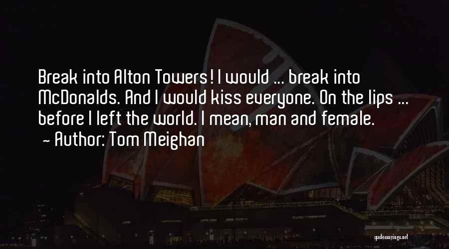 Tom Meighan Quotes: Break Into Alton Towers! I Would ... Break Into Mcdonalds. And I Would Kiss Everyone. On The Lips ... Before