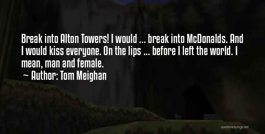 Tom Meighan Quotes: Break Into Alton Towers! I Would ... Break Into Mcdonalds. And I Would Kiss Everyone. On The Lips ... Before