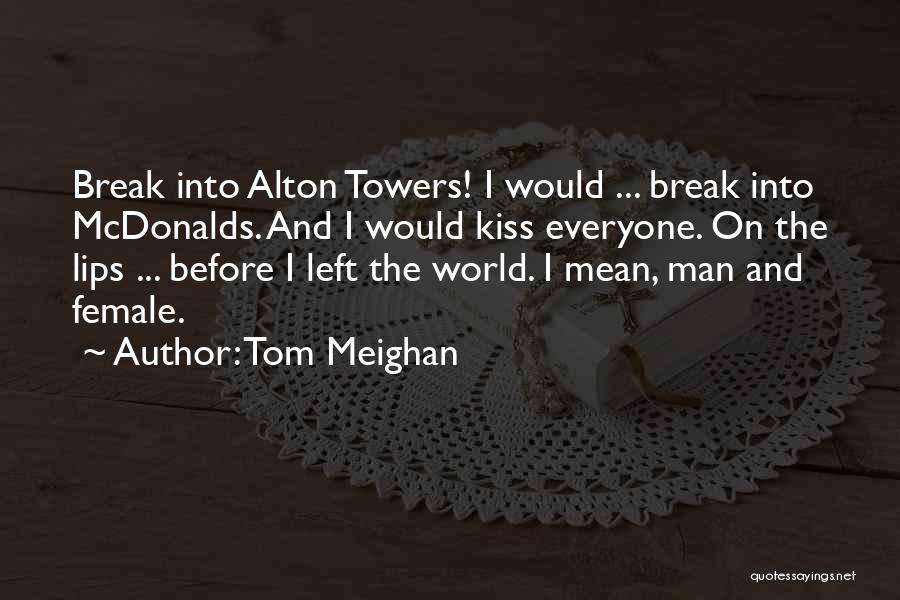 Tom Meighan Quotes: Break Into Alton Towers! I Would ... Break Into Mcdonalds. And I Would Kiss Everyone. On The Lips ... Before