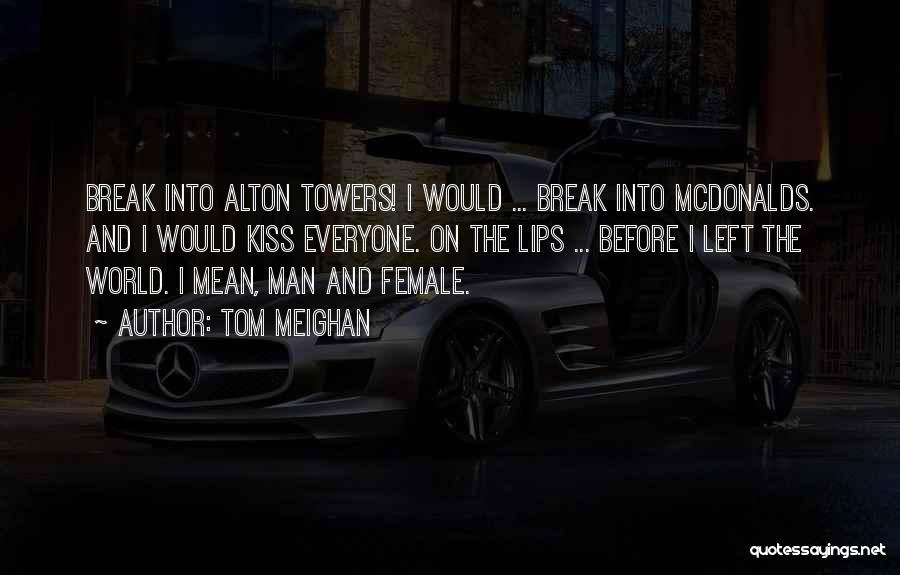 Tom Meighan Quotes: Break Into Alton Towers! I Would ... Break Into Mcdonalds. And I Would Kiss Everyone. On The Lips ... Before