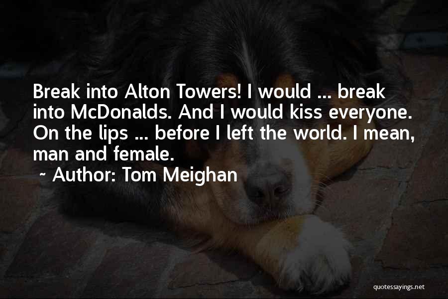 Tom Meighan Quotes: Break Into Alton Towers! I Would ... Break Into Mcdonalds. And I Would Kiss Everyone. On The Lips ... Before