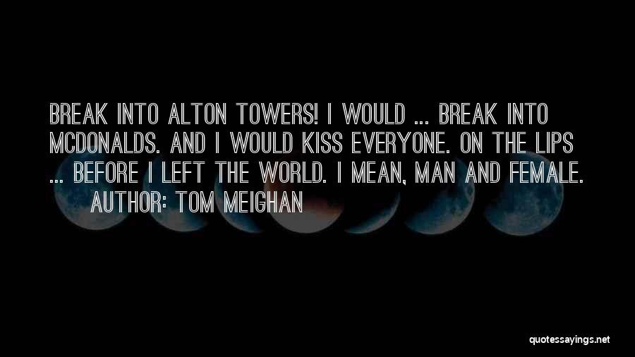 Tom Meighan Quotes: Break Into Alton Towers! I Would ... Break Into Mcdonalds. And I Would Kiss Everyone. On The Lips ... Before
