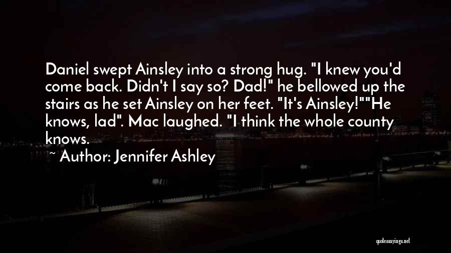 Jennifer Ashley Quotes: Daniel Swept Ainsley Into A Strong Hug. I Knew You'd Come Back. Didn't I Say So? Dad! He Bellowed Up