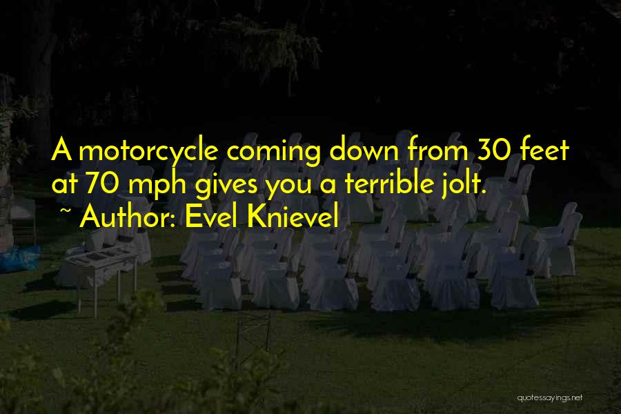 Evel Knievel Quotes: A Motorcycle Coming Down From 30 Feet At 70 Mph Gives You A Terrible Jolt.