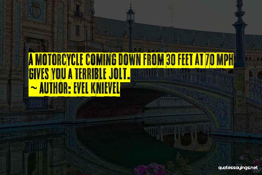 Evel Knievel Quotes: A Motorcycle Coming Down From 30 Feet At 70 Mph Gives You A Terrible Jolt.