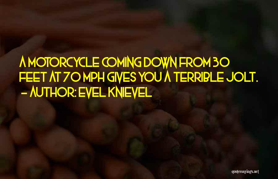 Evel Knievel Quotes: A Motorcycle Coming Down From 30 Feet At 70 Mph Gives You A Terrible Jolt.