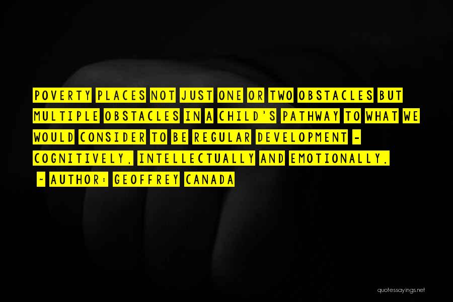 Geoffrey Canada Quotes: Poverty Places Not Just One Or Two Obstacles But Multiple Obstacles In A Child's Pathway To What We Would Consider