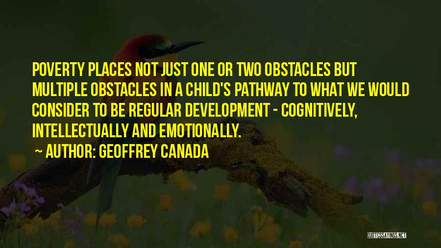 Geoffrey Canada Quotes: Poverty Places Not Just One Or Two Obstacles But Multiple Obstacles In A Child's Pathway To What We Would Consider