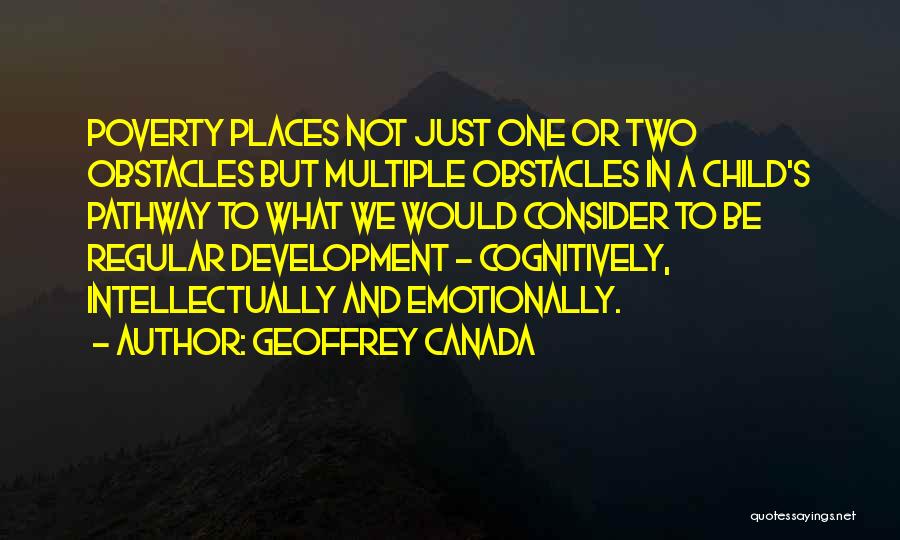 Geoffrey Canada Quotes: Poverty Places Not Just One Or Two Obstacles But Multiple Obstacles In A Child's Pathway To What We Would Consider