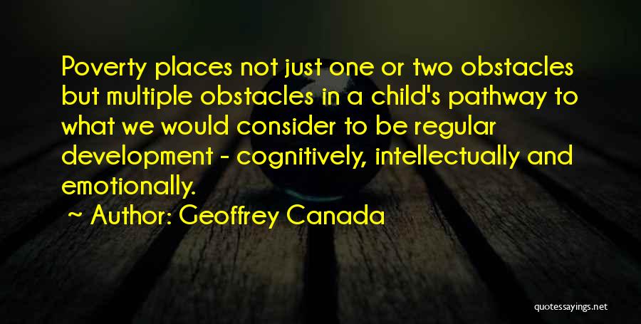 Geoffrey Canada Quotes: Poverty Places Not Just One Or Two Obstacles But Multiple Obstacles In A Child's Pathway To What We Would Consider