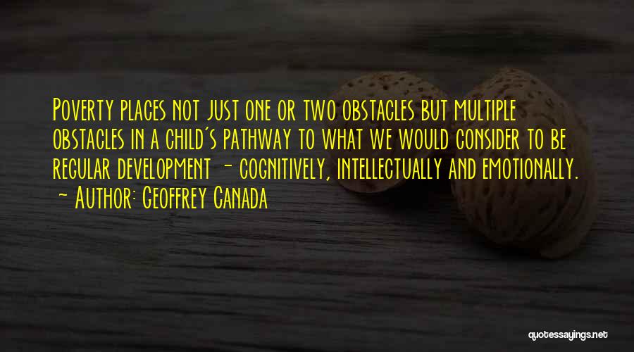 Geoffrey Canada Quotes: Poverty Places Not Just One Or Two Obstacles But Multiple Obstacles In A Child's Pathway To What We Would Consider