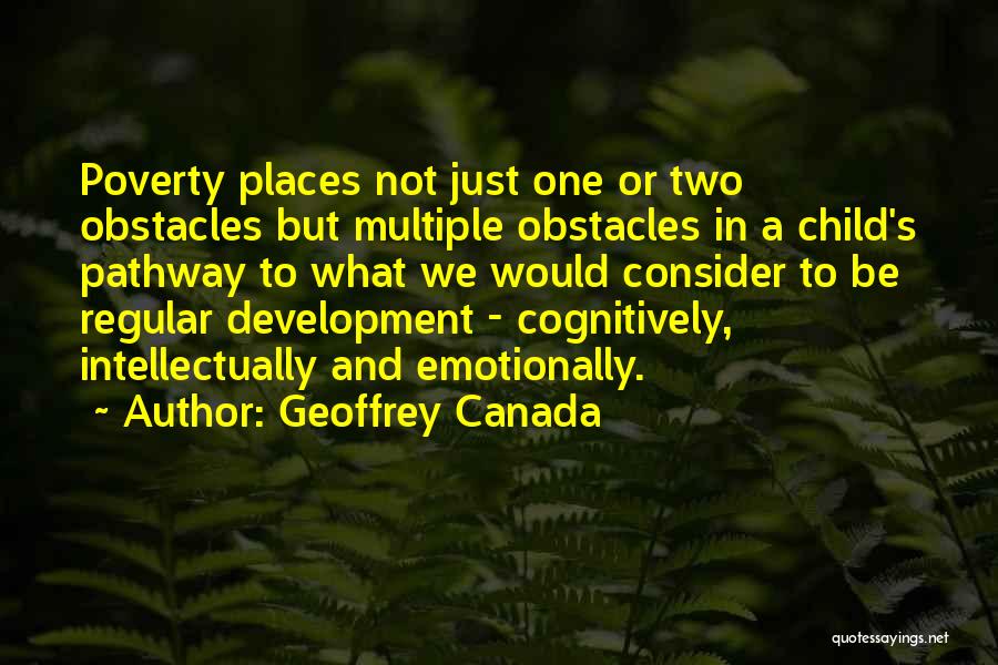 Geoffrey Canada Quotes: Poverty Places Not Just One Or Two Obstacles But Multiple Obstacles In A Child's Pathway To What We Would Consider