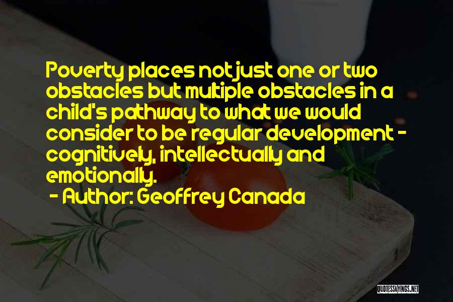 Geoffrey Canada Quotes: Poverty Places Not Just One Or Two Obstacles But Multiple Obstacles In A Child's Pathway To What We Would Consider