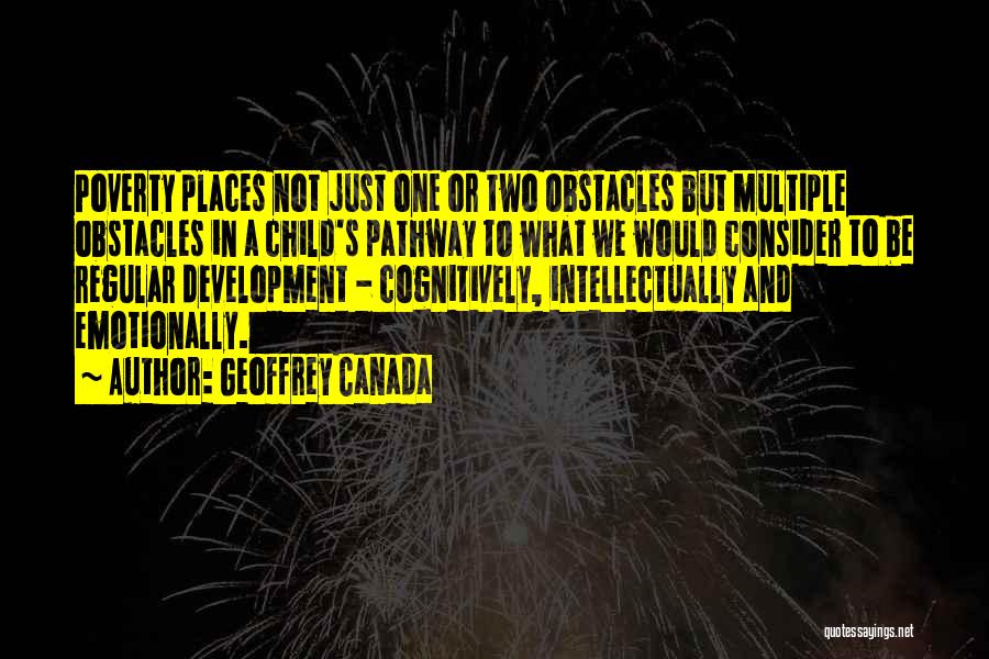 Geoffrey Canada Quotes: Poverty Places Not Just One Or Two Obstacles But Multiple Obstacles In A Child's Pathway To What We Would Consider