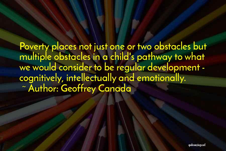 Geoffrey Canada Quotes: Poverty Places Not Just One Or Two Obstacles But Multiple Obstacles In A Child's Pathway To What We Would Consider