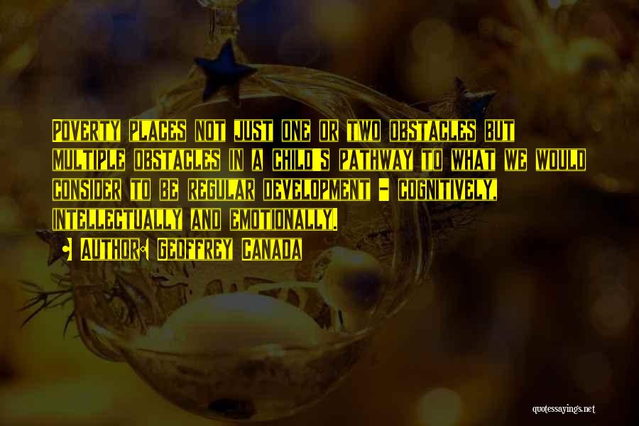 Geoffrey Canada Quotes: Poverty Places Not Just One Or Two Obstacles But Multiple Obstacles In A Child's Pathway To What We Would Consider