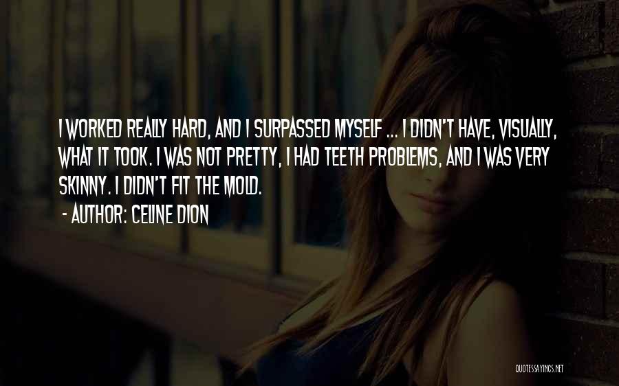 Celine Dion Quotes: I Worked Really Hard, And I Surpassed Myself ... I Didn't Have, Visually, What It Took. I Was Not Pretty,